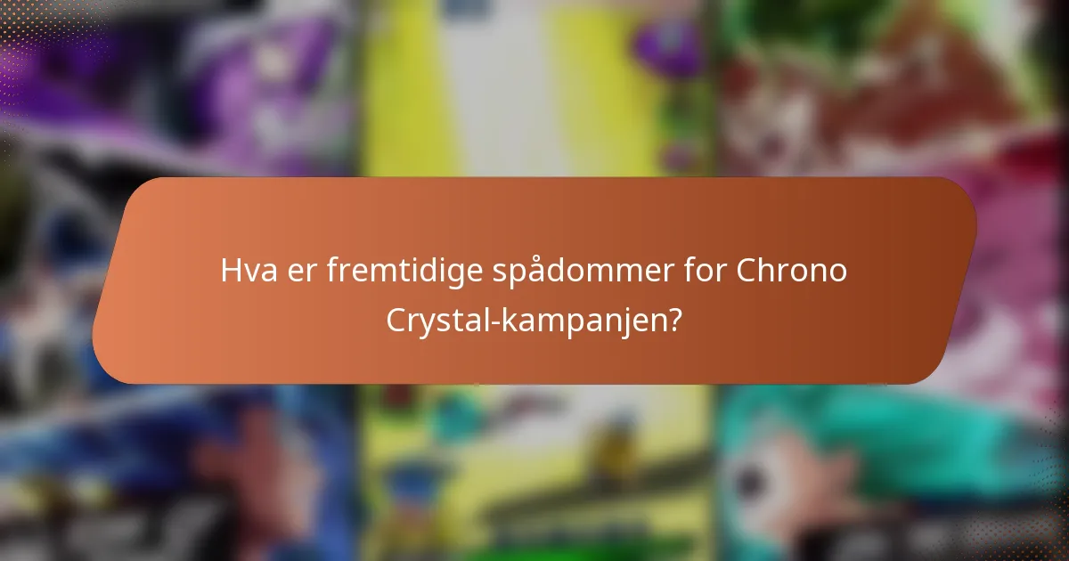 Hva er fremtidige spådommer for Chrono Crystal-kampanjen?