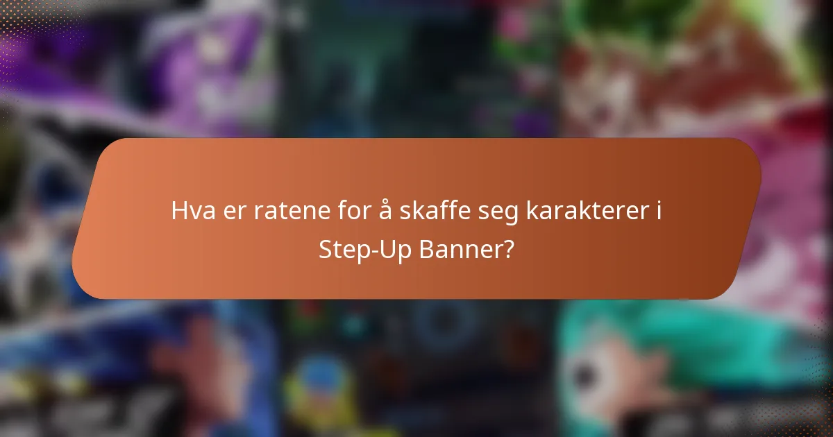 Hva er ratene for å skaffe seg karakterer i Step-Up Banner?