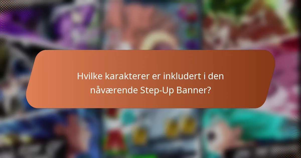 Hvilke karakterer er inkludert i den nåværende Step-Up Banner?