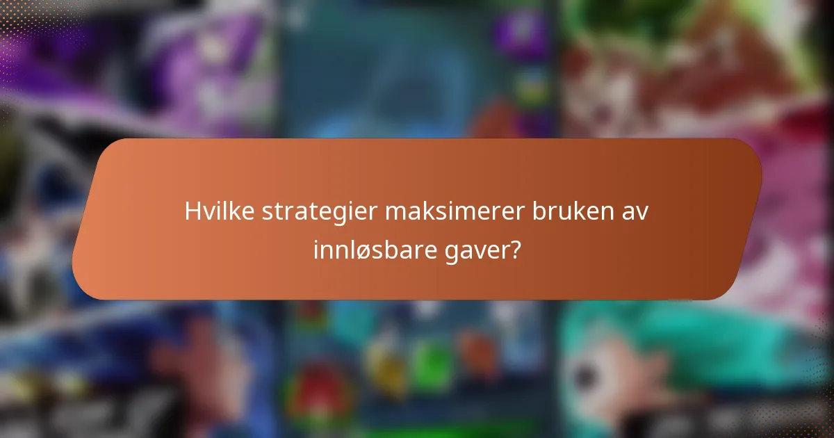 Hvilke strategier maksimerer bruken av innløsbare gaver?