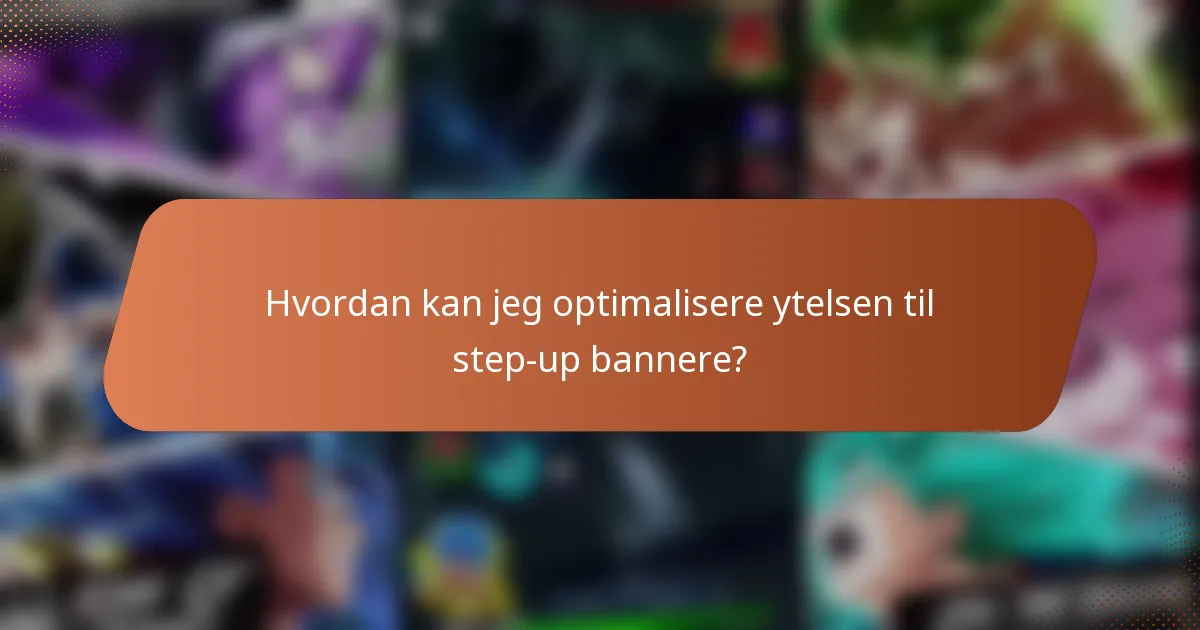 Hvordan kan jeg optimalisere ytelsen til step-up bannere?